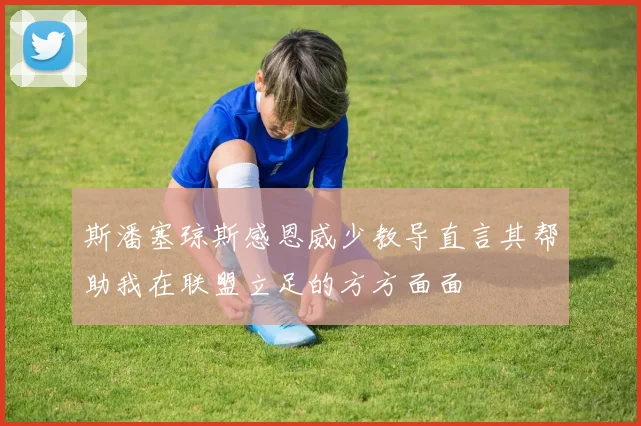 斯潘塞琼斯感恩威少教导直言其帮助我在联盟立足的方方面面
