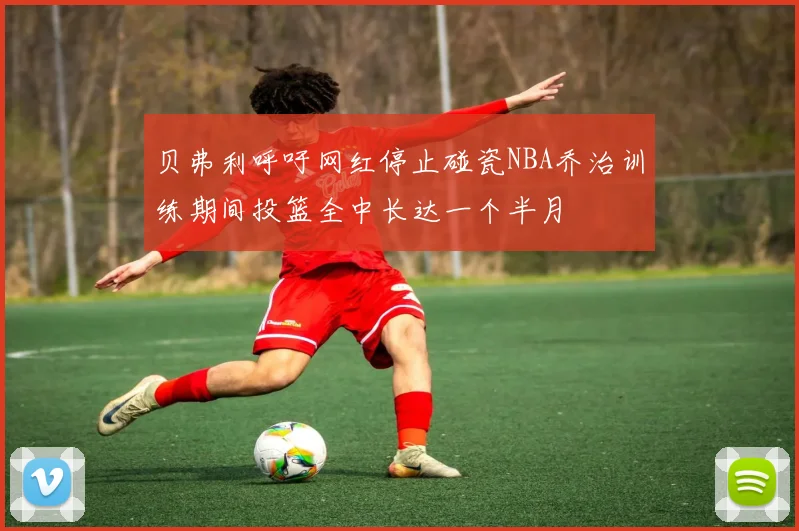 贝弗利呼吁网红停止碰瓷NBA乔治训练期间投篮全中长达一个半月